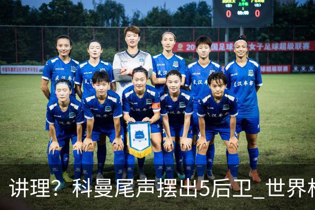讲理？科曼尾声摆出5后卫 世界杯第3身高却被头球绝平